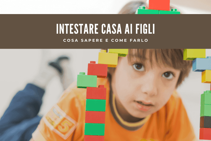 Intestare casa ai figli: cosa sapere e come farlo Intestare casa ai figli: cosa sapere e come farlo