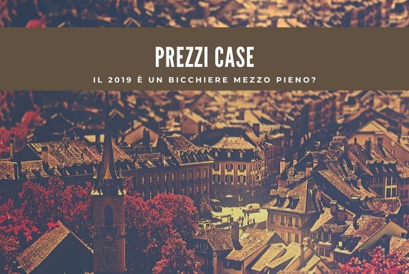 Prezzi case: il 2019 è un bicchiere mezzo pieno? Prezzi case: il 2019 è un bicchiere mezzo pieno?
